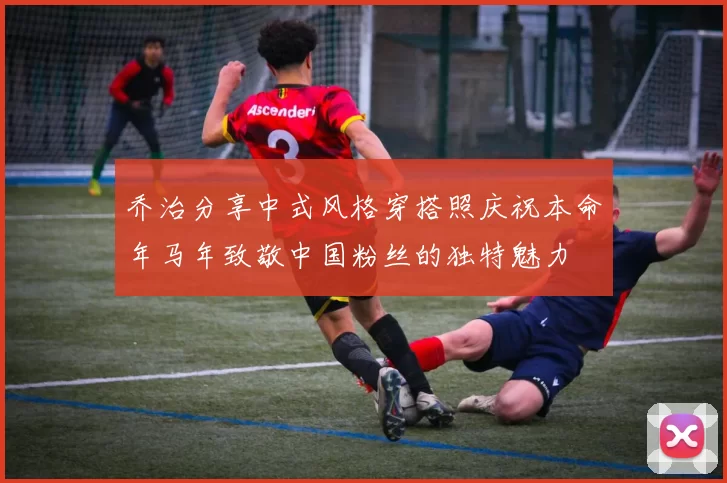 乔治分享中式风格穿搭照庆祝本命年马年致敬中国粉丝的独特魅力