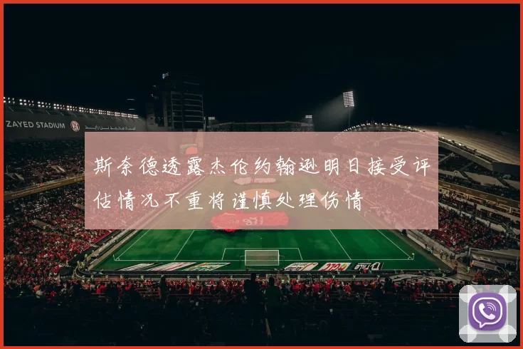 斯奈德透露杰伦约翰逊明日接受评估情况不重将谨慎处理伤情
